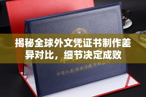 沧源揭秘全球外文凭证书制作差异对比，细节决定成败